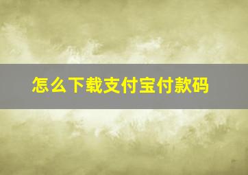 怎么下载支付宝付款码