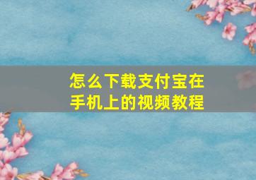 怎么下载支付宝在手机上的视频教程