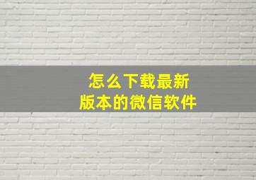 怎么下载最新版本的微信软件