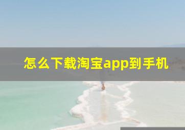 怎么下载淘宝app到手机