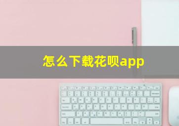 怎么下载花呗app