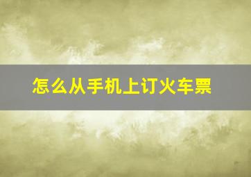 怎么从手机上订火车票