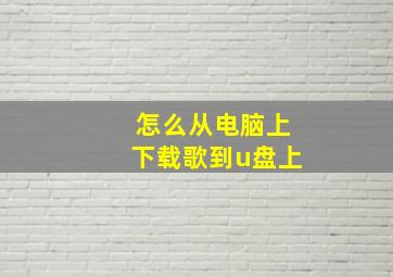 怎么从电脑上下载歌到u盘上