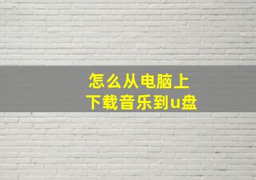 怎么从电脑上下载音乐到u盘