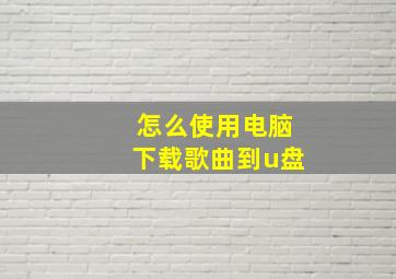 怎么使用电脑下载歌曲到u盘