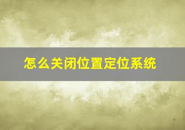 怎么关闭位置定位系统