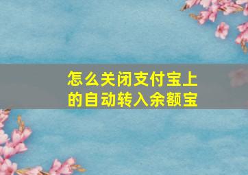 怎么关闭支付宝上的自动转入余额宝