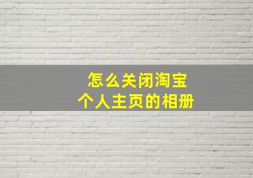 怎么关闭淘宝个人主页的相册