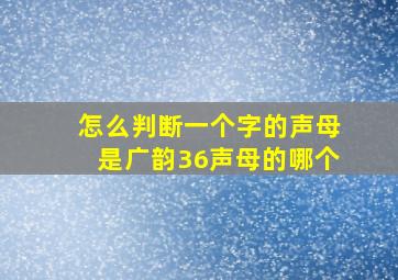 怎么判断一个字的声母是广韵36声母的哪个