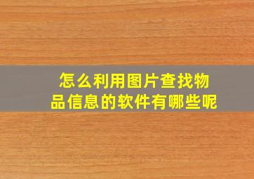 怎么利用图片查找物品信息的软件有哪些呢