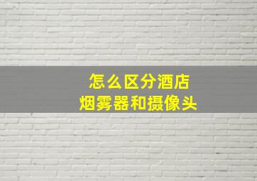 怎么区分酒店烟雾器和摄像头