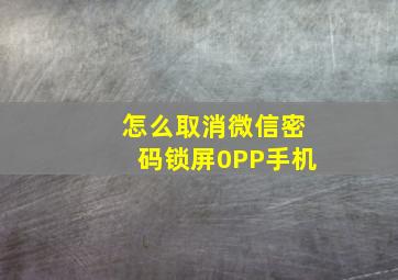 怎么取消微信密码锁屏0PP手机