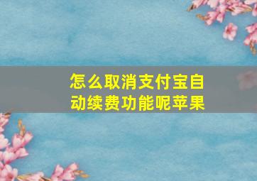 怎么取消支付宝自动续费功能呢苹果