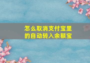 怎么取消支付宝里的自动转入余额宝