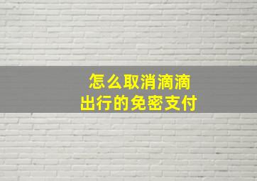 怎么取消滴滴出行的免密支付