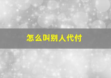 怎么叫别人代付