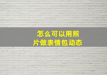 怎么可以用照片做表情包动态