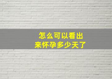 怎么可以看出来怀孕多少天了