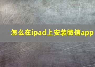 怎么在ipad上安装微信app