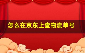 怎么在京东上查物流单号