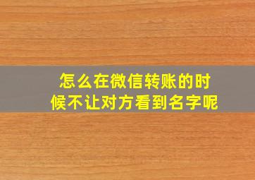 怎么在微信转账的时候不让对方看到名字呢