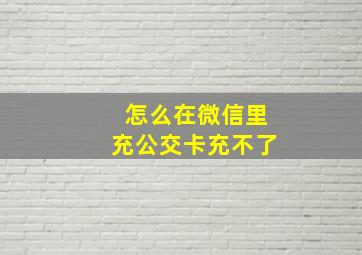 怎么在微信里充公交卡充不了