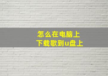 怎么在电脑上下载歌到u盘上