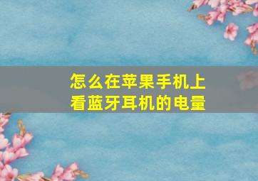 怎么在苹果手机上看蓝牙耳机的电量