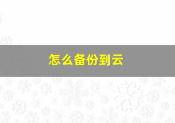 怎么备份到云