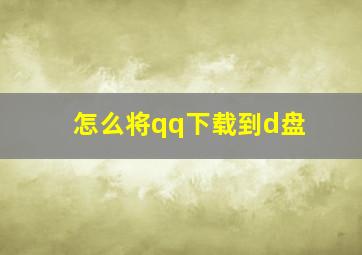 怎么将qq下载到d盘