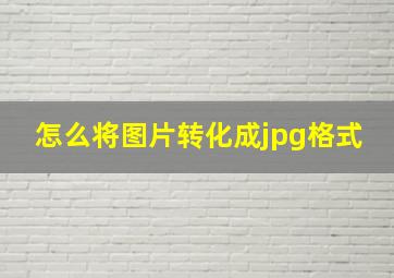 怎么将图片转化成jpg格式