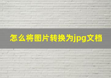 怎么将图片转换为jpg文档