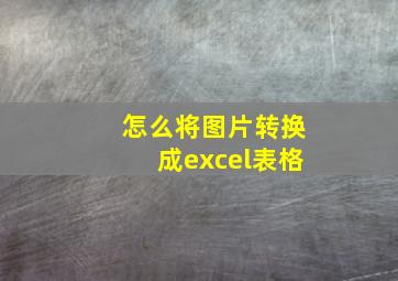 怎么将图片转换成excel表格