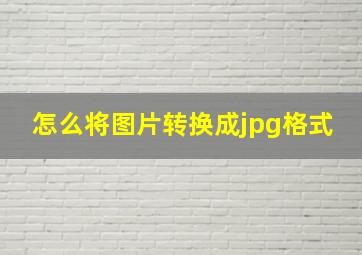 怎么将图片转换成jpg格式