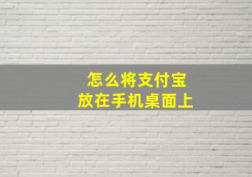 怎么将支付宝放在手机桌面上