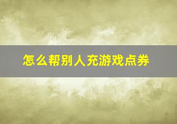 怎么帮别人充游戏点券