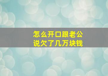 怎么开口跟老公说欠了几万块钱