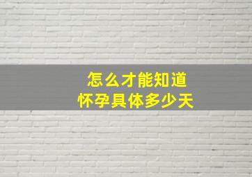 怎么才能知道怀孕具体多少天