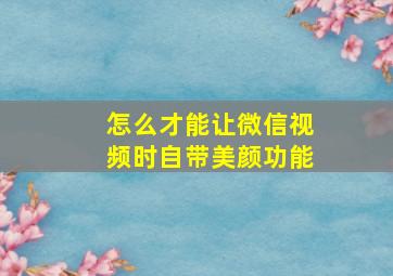 怎么才能让微信视频时自带美颜功能