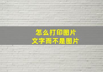 怎么打印图片文字而不是图片