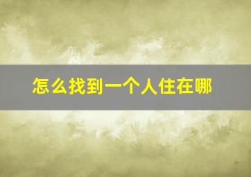 怎么找到一个人住在哪