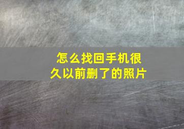 怎么找回手机很久以前删了的照片