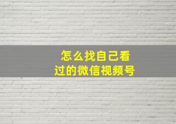 怎么找自己看过的微信视频号