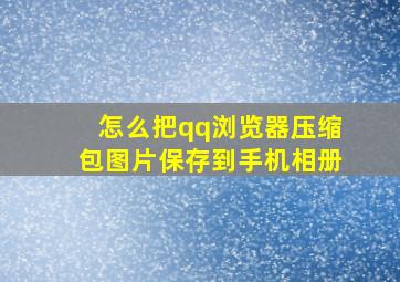 怎么把qq浏览器压缩包图片保存到手机相册