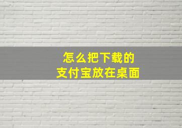 怎么把下载的支付宝放在桌面