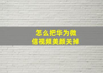 怎么把华为微信视频美颜关掉