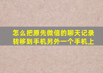 怎么把原先微信的聊天记录转移到手机另外一个手机上