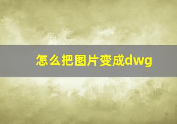 怎么把图片变成dwg