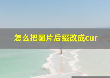 怎么把图片后缀改成cur