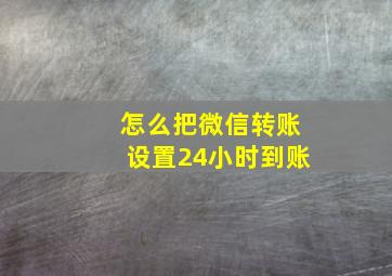 怎么把微信转账设置24小时到账